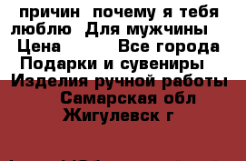 100 причин, почему я тебя люблю. Для мужчины. › Цена ­ 700 - Все города Подарки и сувениры » Изделия ручной работы   . Самарская обл.,Жигулевск г.